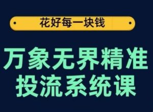 万象无界精准投流系统课,从关键词到推荐,从万象台到达摩盘,从底层原理到实操步骤-项目资源库
