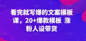 看完就写爆的文案模板课，20+爆款模板  涨粉人设带货-项目资源库