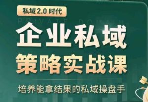 私域2.0:企业私域策略实战课,培养能拿结果的私域操盘手-项目资源库