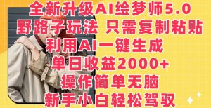 全新升级AI绘梦师5.0.野路子玩法，只需复制粘贴，利用AI一键生成，单日收益2000+【揭秘】-项目资源库