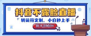 抖音不露脸直播，转运符定制，小白秒上手，音浪收到手软【揭秘】-项目资源库
