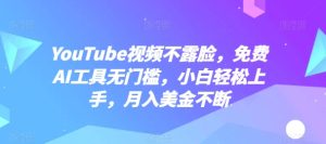 YouTube视频不露脸,免费AI工具无门槛,小白轻松上手,月入美金不断【揭秘】-项目资源库