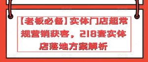【老板必备】实体门店超常规营销获客，218套实体店落地方案解析-项目资源库