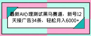 最新AI心理测试黑马赛道，新号12天接广告34条，轻松月入6000+【揭秘】-项目资源库