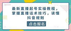 最新直播起号实操教程,掌握直播话术技巧,读懂抖音规则-项目资源库