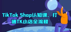 TikTok Shop认知课，打通TK小店全流程-项目资源库