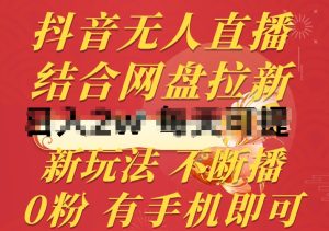 抖音无人直播,结合网盘拉新,新玩法不违规不断播,0粉有手机就能做【揭秘】-项目资源库