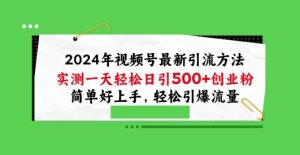 2024年视频号最新引流方法，实测一天轻松日引100+创业粉，简单好上手，轻松引爆流量【揭秘】-项目资源库
