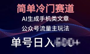 简单冷门赛道,AI生成手机类文章,公众号流量主玩法,单号日入100+【揭秘】-项目资源库