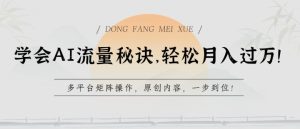 学会AI流量秘诀，轻松月入过w，多平台矩阵操作，原创内容，一步到位【揭秘】-项目资源库