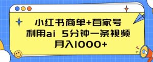 小红书商单+百家号,利用ai 5分钟一条视频,月入1000+【揭秘】-项目资源库