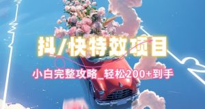 抖音快手双平台特效教程,玩法简单,小白完整攻略,轻松100+到手【揭秘】-项目资源库