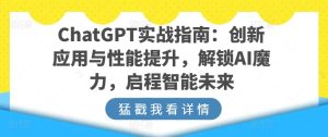 ChatGPT实战指南:创新应用与性能提升,解锁AI魔力,启程智能未来-项目资源库