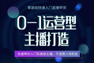 0-1运营型主播打造,快速带你入门高级主播,不浪费入场机会-项目资源库