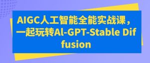 AIGC人工智能全能实战课，一起玩转Al-GPT-Stable Diffusion-项目资源库