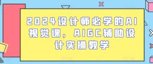 2024设计师必学的AI视觉课,AIGC辅助设计实操教学-项目资源库