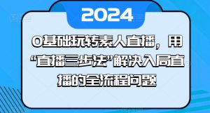 0基础玩转素人直播,用“直播三步法”解决入局直播的全流程问题-项目资源库