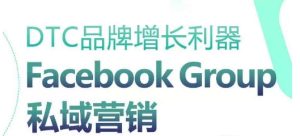 DTC品牌增长利器：Facebook Group私域营销策略-项目资源库
