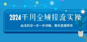 2024千川全域投流精品实操:由谈到深一步一步讲解,教你直播带货-15节-项目资源库