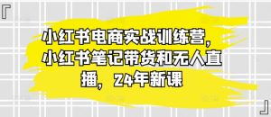 小红书电商实战训练营，小红书笔记带货和无人直播，24年新课-项目资源库