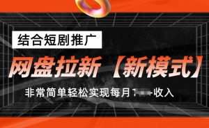 网盘拉新【新模式】，结合短剧推广，听话照做，非常简单轻松实现每月1w+收入【揭秘】-项目资源库