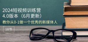 2024短视频训练营-6月4.0版本：教你从0-1做一个优秀的新媒体人(18节)-项目资源库