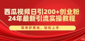 西瓜视频日引200+创业粉,24年最新引流实操教程,简单好落地,轻松上手【揭秘】-项目资源库