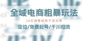 全域电商-粗暴玩法课:10亿销售经验干货分享!定位/免费起号/千川投流-项目资源库