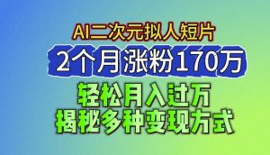 2024最新蓝海AI生成二次元拟人短片，2个月涨粉170万，揭秘多种变现方式【揭秘】-项目资源库