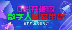 抖音最新项目，0粉开橱窗，数字人图文带货，流量爆炸，简单操作，日入1K+【揭秘】-项目资源库