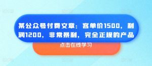 某公众号付费文章：客单价1500，利润1200，非常暴利，完全正规的产品-项目资源库