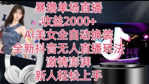 全新抖音无人直播玩法,AI美女全自动换装,激情澎湃,新人轻松上手,暴撸单场直播2k+【揭秘】-项目资源库