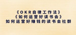 《OKR自律工作法》+《如何运营好读书会》如何运营好赚钱的读书会社群-项目资源库