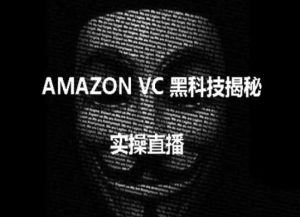 实操:AMAZON VC害人黑科技揭秘,跨境亚马逊教程-项目资源库