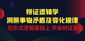 辩证 逻辑学 | 洞察 事物矛盾及变化规律 在形式逻辑基础上 学会辩证思维-项目资源库