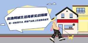 本地同城生活·商家实战指南：用一切有效方法，把客户从线上引流到店成交-项目资源库