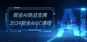 掘金AI商战宝典-系统班：2024掘金AIGC课程(30节视频课)-项目资源库