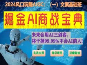 掘金AI商战宝典初级班:如何用AI做文案(实战实操 现学现用 玩赚超值)-项目资源库