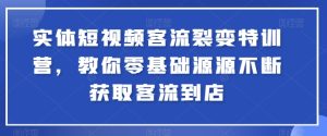 实体短视频客流裂变特训营,教你零基础源源不断获取客流到店-项目资源库