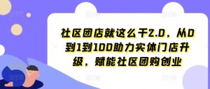 社区团店就这么干2.0,从0到1到100助力实体门店升级,赋能社区团购创业-项目资源库