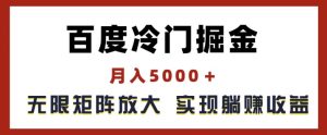 百度冷门掘金，月入5000+，无限矩阵放大，实现管道躺赚收益【揭秘】-项目资源库