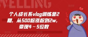个人成长系vlog训练营2期，从500粉涨粉到2w，变现4～5位数-项目资源库