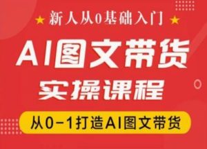 新人从0基础入门，抖音AI图文带货实操课程，从0-1打造AI图文带货-项目资源库