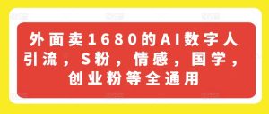 外面卖1680的AI数字人引流，S粉，情感，国学，创业粉等全通用-项目资源库