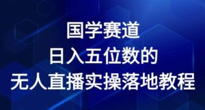 国学赛道-2024年日入五位数无人直播实操落地教程【揭秘】-项目资源库