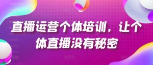 直播运营个体培训，让个体直播没有秘密，起号、货源、单品打爆、投流等玩法-项目资源库