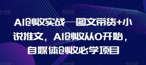 AI创收实战—图文带货+小说推文,AI创收从0开始,自媒体创收必学项目-项目资源库