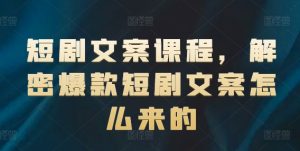 短剧文案课程，解密爆款短剧文案怎么来的-项目资源库