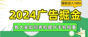 2024广告掘金，教大家如何养机提升手机权重，轻松日入100+【揭秘】-项目资源库