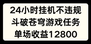 24小时无人挂JI不违规，斗破苍穹游戏任务，单场直播最高收益1280【揭秘】-项目资源库